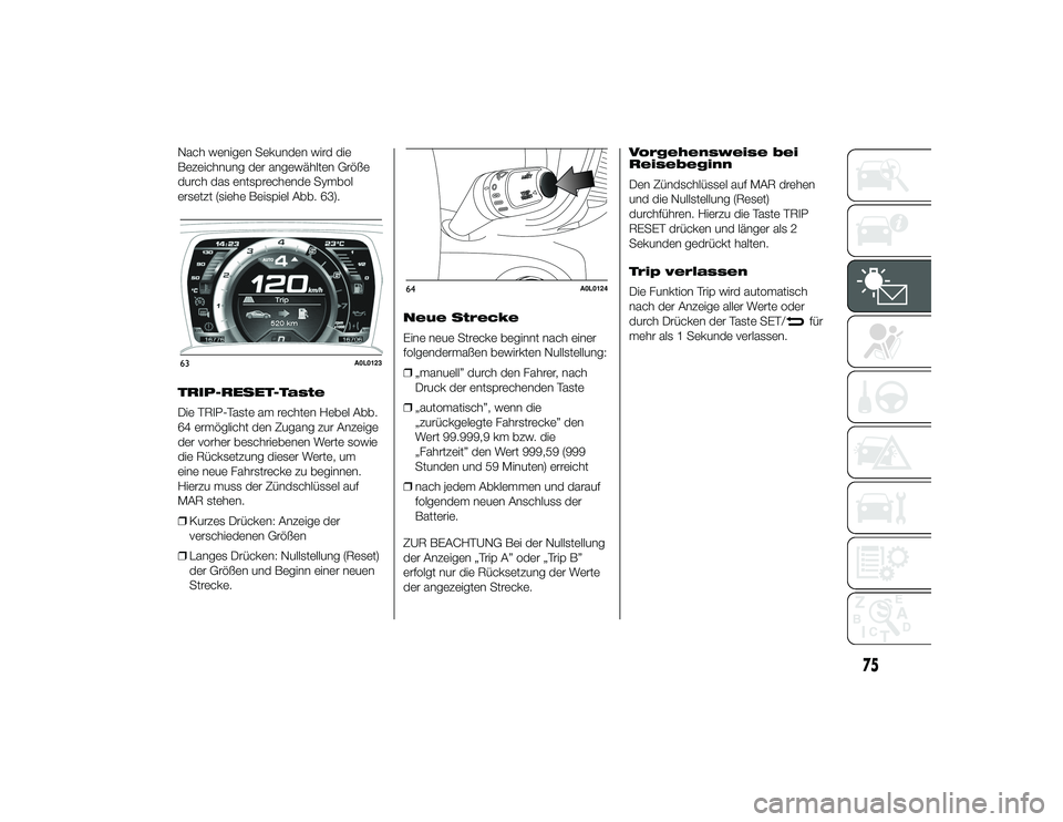 Alfa Romeo 4C 2014  Betriebsanleitung (in German) Nach wenigen Sekunden wird die
Bezeichnung der angewählten Größe
durch das entsprechende Symbol
ersetzt (siehe Beispiel Abb. 63).
TRIP-RESET-Taste
Die TRIP-Taste am rechten Hebel Abb.
64 ermöglich