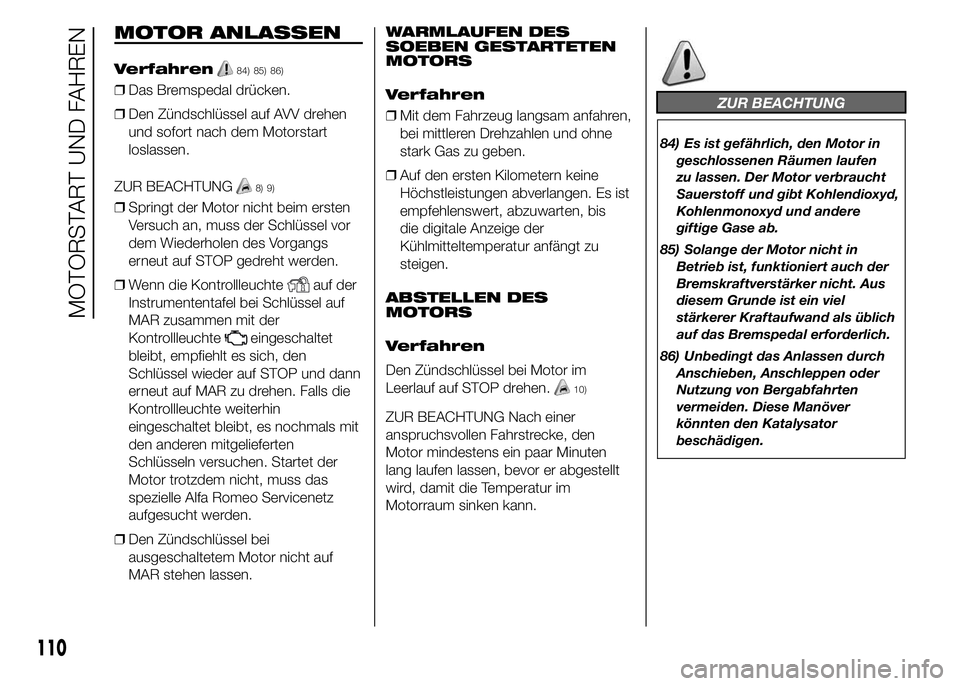 Alfa Romeo 4C 2015 Betriebsanleitung (in German) MOTOR ANLASSEN
Verfahren84) 85) 86)
❒Das Bremspedal drücken.
❒Den Zündschlüssel auf AVV drehen
und sofort nach dem Motorstart
loslassen.
ZUR BEACHTUNG
8) 9)
❒Springt der Motor nicht beim erst Alfa Romeo 4C 2015 Betriebsanleitung (in German) MOTOR ANLASSEN
Verfahren84) 85) 86)
❒Das Bremspedal drücken.
❒Den Zündschlüssel auf AVV drehen
und sofort nach dem Motorstart
loslassen.
ZUR BEACHTUNG
8) 9)
❒Springt der Motor nicht beim erst