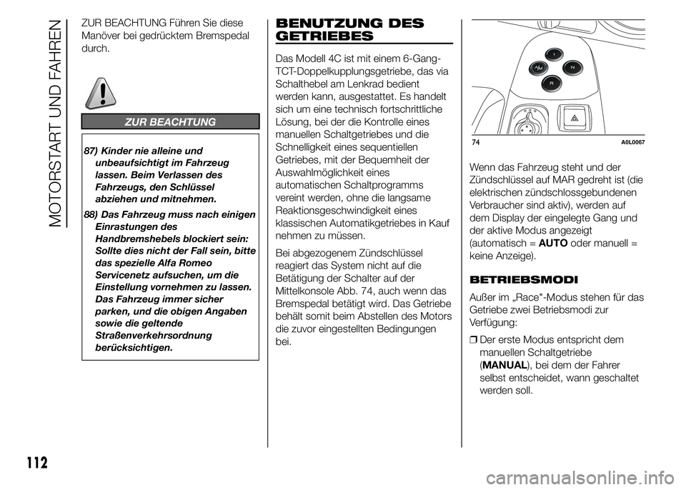 Alfa Romeo 4C 2015 Betriebsanleitung (in German) ZUR BEACHTUNG Führen Sie diese
Manöver bei gedrücktem Bremspedal
durch.
ZUR BEACHTUNG
87) Kinder nie alleine und
unbeaufsichtigt im Fahrzeug
lassen. Beim Verlassen des
Fahrzeugs, den Schlüssel
abz Alfa Romeo 4C 2015 Betriebsanleitung (in German) ZUR BEACHTUNG Führen Sie diese
Manöver bei gedrücktem Bremspedal
durch.
ZUR BEACHTUNG
87) Kinder nie alleine und
unbeaufsichtigt im Fahrzeug
lassen. Beim Verlassen des
Fahrzeugs, den Schlüssel
abz
