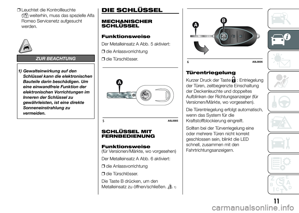 Alfa Romeo 4C 2015  Betriebsanleitung (in German) ❒Leuchtet die Kontrollleuchte
weiterhin, muss das spezielle Alfa
Romeo Servicenetz aufgesucht
werden.
ZUR BEACHTUNG
1) Gewalteinwirkung auf den
Schlüssel kann die elektronischen
Bauteile darin besc