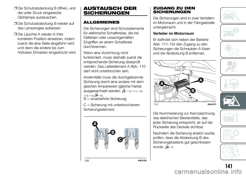 Alfa Romeo 4C 2015  Betriebsanleitung (in German) ❒Die Schutzabdeckung B öffnen, und
die unter Druck eingesetzte
Glühlampe austauschen.
❒Die Schutzabdeckung B wieder auf
das Lampenglas aufsetzen.
❒Die Leuchte A wieder in ihrer
korrekten Posit