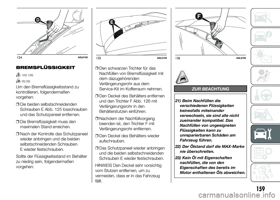Alfa Romeo 4C 2015 Betriebsanleitung (in German) BREMSFLÜSSIGKEIT
125) 126)
25) 26)
Um den Bremsflüssigkeitsstand zu
kontrollieren, folgendermaßen
vorgehen:
❒Die beiden selbstschneidenden
Schrauben E Abb. 125 losschrauben
und das Schutzpaneel e Alfa Romeo 4C 2015 Betriebsanleitung (in German) BREMSFLÜSSIGKEIT
125) 126)
25) 26)
Um den Bremsflüssigkeitsstand zu
kontrollieren, folgendermaßen
vorgehen:
❒Die beiden selbstschneidenden
Schrauben E Abb. 125 losschrauben
und das Schutzpaneel e