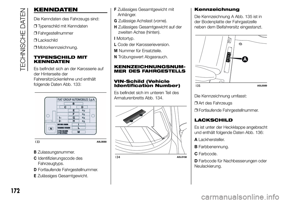 Alfa Romeo 4C 2015  Betriebsanleitung (in German) KENNDATEN
Die Kenndaten des Fahrzeugs sind:
❒Typenschild mit Kenndaten
❒Fahrgestellnummer
❒Lackschild
❒Motorkennzeichnung.
TYPENSCHILD MIT
KENNDATEN
Es befindet sich an der Karosserie auf
der 