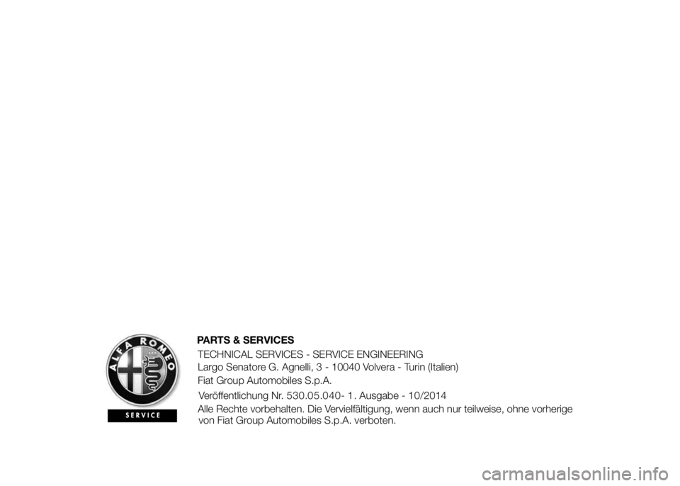 Alfa Romeo 4C 2015 Betriebsanleitung (in German) PARTS & SERVICES
TECHNICAL SERVICES - SERVICE ENGINEERING
Largo Senatore G. Agnelli, 3 - 10040 Volvera - Turin (Italien)
Fiat Group Automobiles S.p.A.
Veröffentlichung Nr.530. . - 1. Ausgabe - /2014
Alfa Romeo 4C 2015 Betriebsanleitung (in German) PARTS & SERVICES
TECHNICAL SERVICES - SERVICE ENGINEERING
Largo Senatore G. Agnelli, 3 - 10040 Volvera - Turin (Italien)
Fiat Group Automobiles S.p.A.
Veröffentlichung Nr.530. . - 1. Ausgabe - /2014