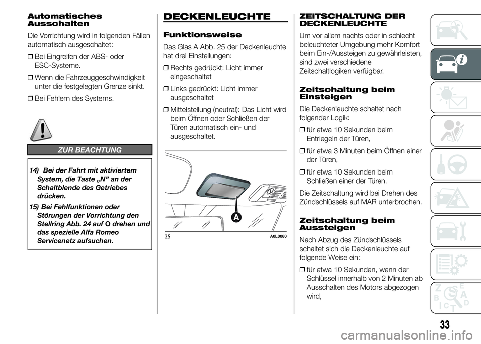 Alfa Romeo 4C 2015 Betriebsanleitung (in German) Automatisches
Ausschalten
Die Vorrichtung wird in folgenden Fällen
automatisch ausgeschaltet:
❒Bei Eingreifen der ABS- oder
ESC-Systeme.
❒Wenn die Fahrzeuggeschwindigkeit
unter die festgelegten G Alfa Romeo 4C 2015 Betriebsanleitung (in German) Automatisches
Ausschalten
Die Vorrichtung wird in folgenden Fällen
automatisch ausgeschaltet:
❒Bei Eingreifen der ABS- oder
ESC-Systeme.
❒Wenn die Fahrzeuggeschwindigkeit
unter die festgelegten G