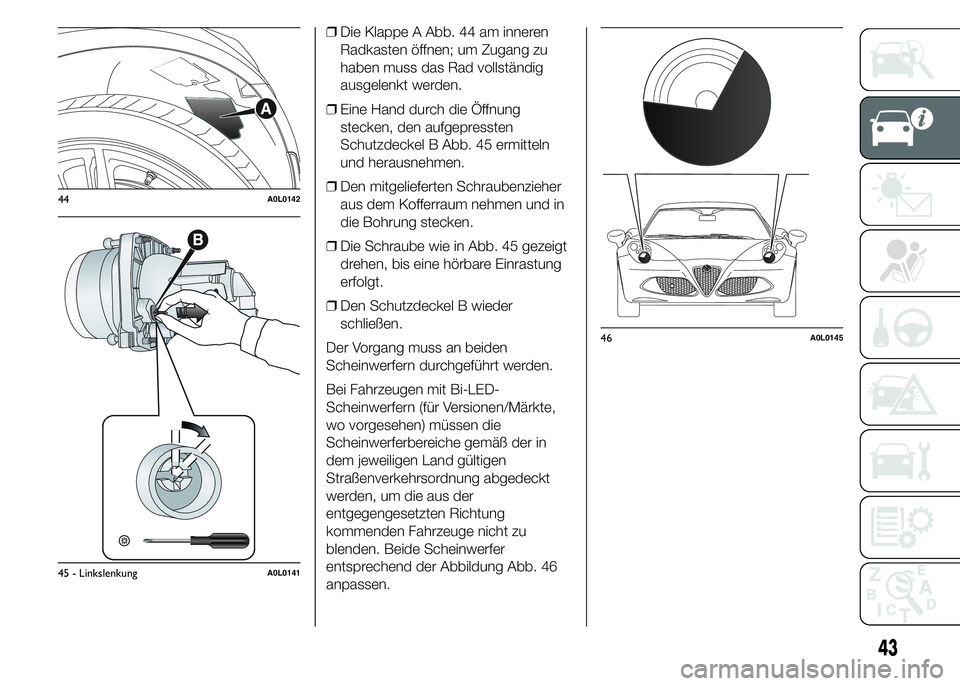 Alfa Romeo 4C 2015  Betriebsanleitung (in German) ❒Die Klappe A Abb. 44 am inneren
Radkasten öffnen; um Zugang zu
haben muss das Rad vollständig
ausgelenkt werden.
❒Eine Hand durch die Öffnung
stecken, den aufgepressten
Schutzdeckel B Abb. 45 