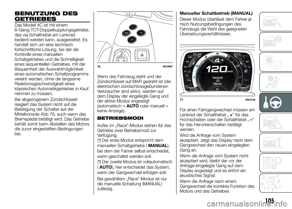 Alfa Romeo 4C 2016 Betriebsanleitung (in German) BENUTZUNG DES
GETRIEBES
Das Modell 4C ist mit einem
6-Gang-TCT-Doppelkupplungsgetriebe,
das via Schalthebel am Lenkrad
bedient werden kann, ausgestattet. Es
handelt sich um eine technisch
fortschrittl Alfa Romeo 4C 2016 Betriebsanleitung (in German) BENUTZUNG DES
GETRIEBES
Das Modell 4C ist mit einem
6-Gang-TCT-Doppelkupplungsgetriebe,
das via Schalthebel am Lenkrad
bedient werden kann, ausgestattet. Es
handelt sich um eine technisch
fortschrittl