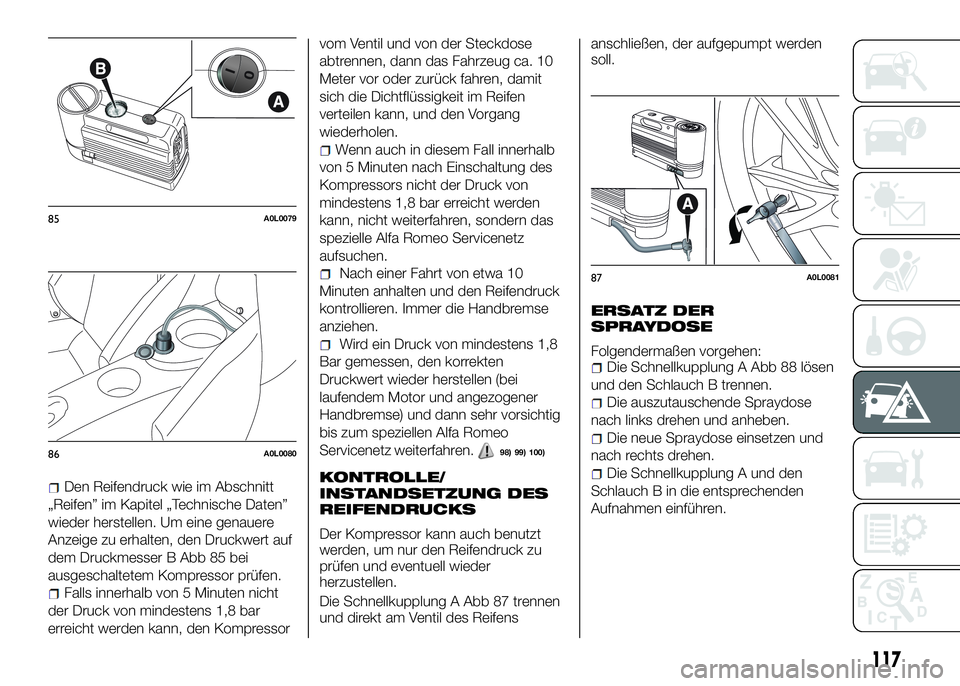 Alfa Romeo 4C 2016 Betriebsanleitung (in German) Den Reifendruck wie im Abschnitt
„Reifen” im Kapitel „Technische Daten”
wieder herstellen. Um eine genauere
Anzeige zu erhalten, den Druckwert auf
dem Druckmesser B Abb 85 bei
ausgeschaltetem Alfa Romeo 4C 2016 Betriebsanleitung (in German) Den Reifendruck wie im Abschnitt
„Reifen” im Kapitel „Technische Daten”
wieder herstellen. Um eine genauere
Anzeige zu erhalten, den Druckwert auf
dem Druckmesser B Abb 85 bei
ausgeschaltetem