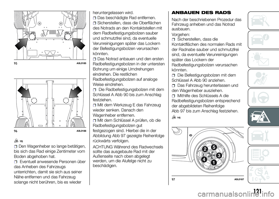 Alfa Romeo 4C 2016 Betriebsanleitung (in German) 15)
Den Wagenheber so lange betätigen,
bis sich das Rad einige Zentimeter vom
Boden abgehoben hat.
Eventuell anwesende Personen über
das Anheben des Fahrzeugs
unterrichten, damit sie sich aus seiner Alfa Romeo 4C 2016 Betriebsanleitung (in German) 15)
Den Wagenheber so lange betätigen,
bis sich das Rad einige Zentimeter vom
Boden abgehoben hat.
Eventuell anwesende Personen über
das Anheben des Fahrzeugs
unterrichten, damit sie sich aus seiner