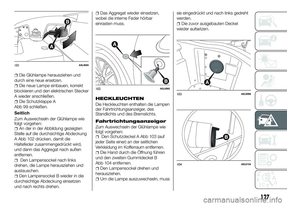 Alfa Romeo 4C 2016 Betriebsanleitung (in German) Die Glühlampe herausziehen und
durch eine neue ersetzen.
Die neue Lampe einbauen, korrekt
blockieren und den elektrischen Stecker
A wieder anschließen.
Die Schutzklappe A
Abb 99 schließen.
Seitlich Alfa Romeo 4C 2016 Betriebsanleitung (in German) Die Glühlampe herausziehen und
durch eine neue ersetzen.
Die neue Lampe einbauen, korrekt
blockieren und den elektrischen Stecker
A wieder anschließen.
Die Schutzklappe A
Abb 99 schließen.
Seitlich