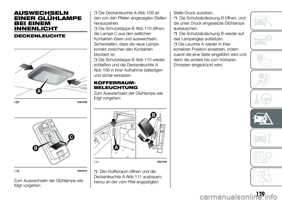Alfa Romeo 4C 2016  Betriebsanleitung (in German) AUSWECHSELN
EINER GLÜHLAMPE
BEI EINEM
INNENLICHT
DECKENLEUCHTE
Zum Auswechseln der Glühlampe wie
folgt vorgehen:
Die Deckenleuchte A Abb 109 an
den von den Pfeilen angezeigten Stellen
herausziehen.
