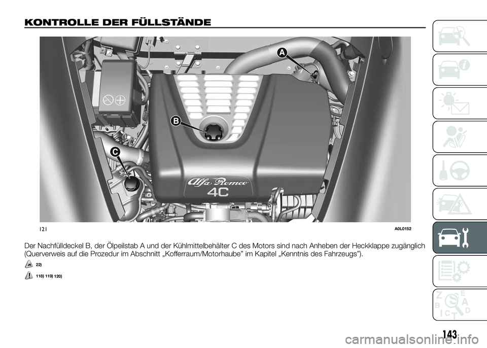 Alfa Romeo 4C 2016 Betriebsanleitung (in German) KONTROLLE DER FÜLLSTÄNDE
Der Nachfülldeckel B, der Ölpeilstab A und der Kühlmittelbehälter C des Motors sind nach Anheben der Heckklappe zugänglich
(Querverweis auf die Prozedur im Abschnitt Alfa Romeo 4C 2016 Betriebsanleitung (in German) KONTROLLE DER FÜLLSTÄNDE
Der Nachfülldeckel B, der Ölpeilstab A und der Kühlmittelbehälter C des Motors sind nach Anheben der Heckklappe zugänglich
(Querverweis auf die Prozedur im Abschnitt
