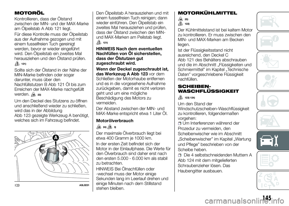 Alfa Romeo 4C 2016 Betriebsanleitung (in German) MOTORÖL
Kontrollieren, dass der Ölstand
zwischen der MIN- und der MAX-Marke
am Ölpeilstab A Abb 121 liegt.
Für diese Kontrolle muss der Ölpeilstab
aus der Aufnahme gezogen und mit
einem fusselfre Alfa Romeo 4C 2016 Betriebsanleitung (in German) MOTORÖL
Kontrollieren, dass der Ölstand
zwischen der MIN- und der MAX-Marke
am Ölpeilstab A Abb 121 liegt.
Für diese Kontrolle muss der Ölpeilstab
aus der Aufnahme gezogen und mit
einem fusselfre