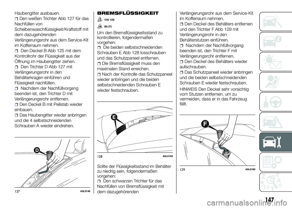 Alfa Romeo 4C 2016 Betriebsanleitung (in German) Haubengitter ausbauen.
Den weißen Trichter Abb 127 für das
Nachfüllen von
Scheibenwaschflüssigkeit/Kraftstoff mit
dem dazugehörenden
Verlängerungsrohr aus dem Service-Kit
im Kofferraum nehmen.
D Alfa Romeo 4C 2016 Betriebsanleitung (in German) Haubengitter ausbauen.
Den weißen Trichter Abb 127 für das
Nachfüllen von
Scheibenwaschflüssigkeit/Kraftstoff mit
dem dazugehörenden
Verlängerungsrohr aus dem Service-Kit
im Kofferraum nehmen.
D