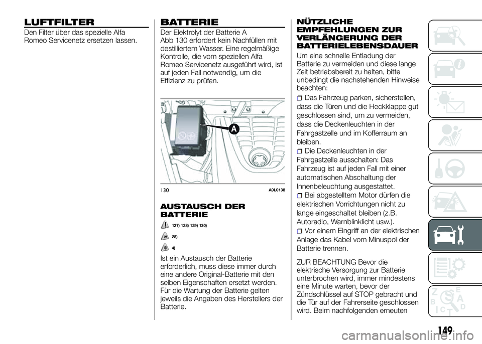 Alfa Romeo 4C 2016 Betriebsanleitung (in German) LUFTFILTER
Den Filter über das spezielle Alfa
Romeo Servicenetz ersetzen lassen.
BATTERIE
Der Elektrolyt der Batterie A
Abb 130 erfordert kein Nachfüllen mit
destilliertem Wasser. Eine regelmäßige Alfa Romeo 4C 2016 Betriebsanleitung (in German) LUFTFILTER
Den Filter über das spezielle Alfa
Romeo Servicenetz ersetzen lassen.
BATTERIE
Der Elektrolyt der Batterie A
Abb 130 erfordert kein Nachfüllen mit
destilliertem Wasser. Eine regelmäßige