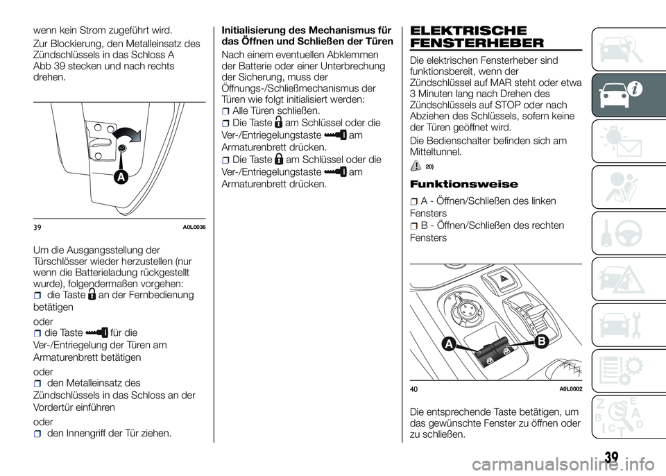 Alfa Romeo 4C 2016  Betriebsanleitung (in German) wenn kein Strom zugeführt wird.
Zur Blockierung, den Metalleinsatz des
Zündschlüssels in das Schloss A
Abb 39 stecken und nach rechts
drehen.
Um die Ausgangsstellung der
Türschlösser wieder herzu