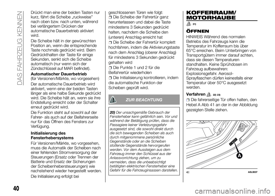 Alfa Romeo 4C 2016  Betriebsanleitung (in German) Drückt man eine der beiden Tasten nur
kurz, fährt die Scheibe „ruckweise”
nach oben bzw. nach unten, während
bei verlängertem Drücken der
automatische Dauerbetrieb aktiviert
wird.
Die Scheibe