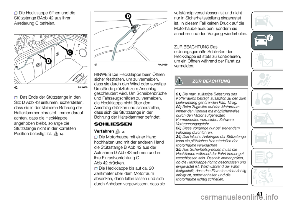 Alfa Romeo 4C 2016  Betriebsanleitung (in German) Die Heckklappe öffnen und die
Stützstange BAbb 42 aus ihrer
Arretierung C befreien.
Das Ende der Stützstange in den
Sitz D Abb 43 einführen, sicherstellen,
dass sie in der kleineren Bohrung der
Ha