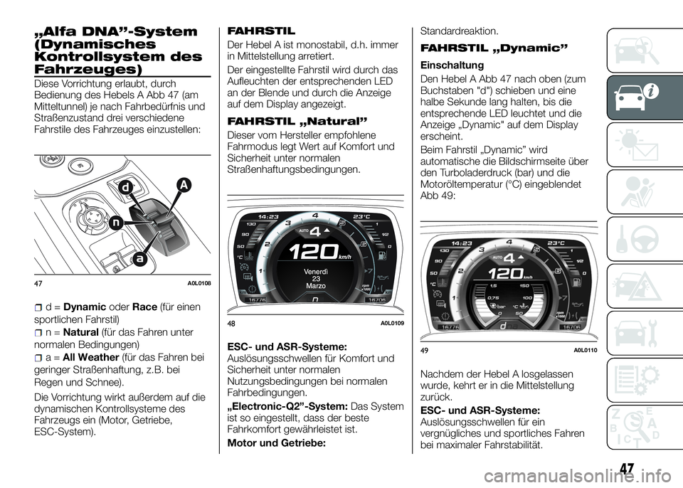 Alfa Romeo 4C 2016  Betriebsanleitung (in German) „Alfa DNA”-System
(Dynamisches
Kontrollsystem des
Fahrzeuges)
Diese Vorrichtung erlaubt, durch
Bedienung des Hebels A Abb 47 (am
Mitteltunnel) je nach Fahrbedürfnis und
Straßenzustand drei versc