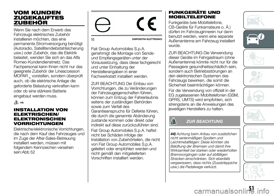 Alfa Romeo 4C 2016  Betriebsanleitung (in German) VOM KUNDEN
ZUGEKAUFTES
ZUBEHÖR
Wenn Sie nach dem Erwerb des
Fahrzeugs elektrisches Zubehör
installieren möchten, das eine
permanente Stromversorgung benötigt
(Autoradio, Satellitendiebstahlsicheru