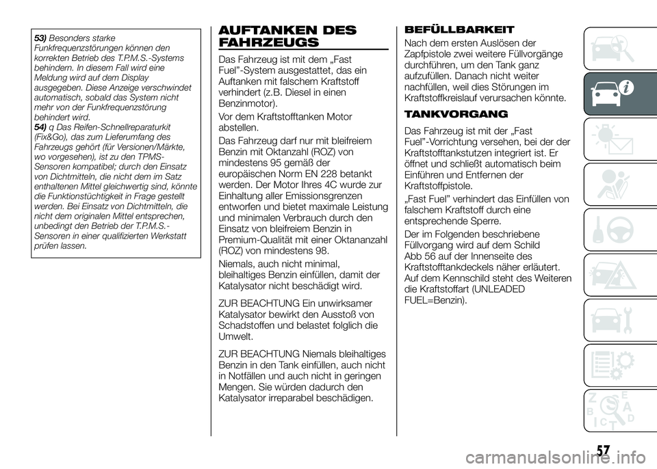 Alfa Romeo 4C 2016  Betriebsanleitung (in German) AUFTANKEN DES
FAHRZEUGS
Das Fahrzeug ist mit dem „Fast
Fuel”-System ausgestattet, das ein
Auftanken mit falschem Kraftstoff
verhindert (z.B. Diesel in einen
Benzinmotor).
Vor dem Kraftstofftanken 