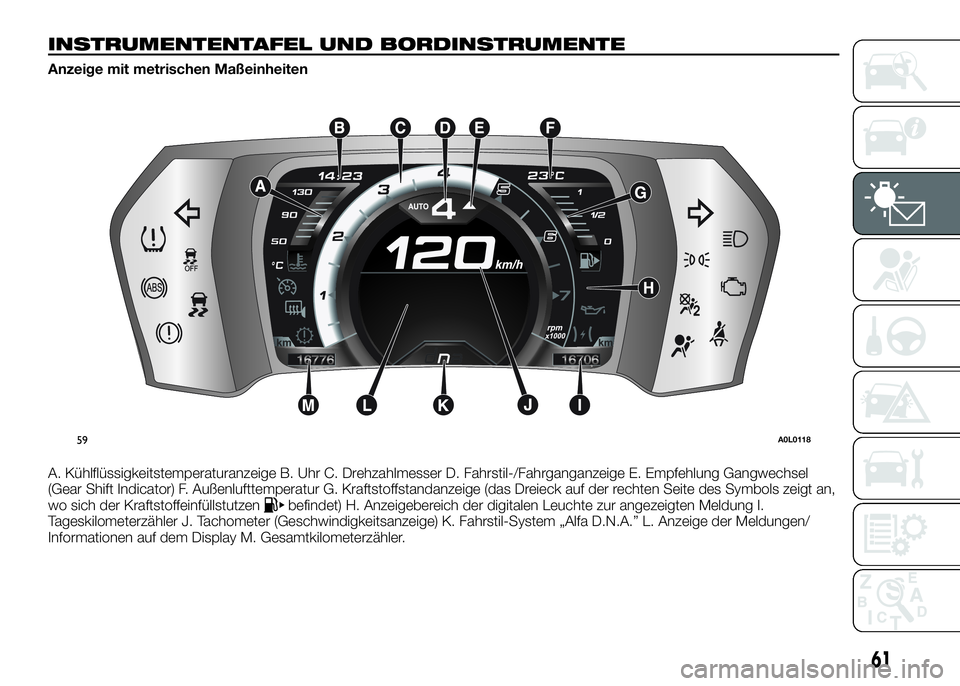 Alfa Romeo 4C 2016  Betriebsanleitung (in German) INSTRUMENTENTAFEL UND BORDINSTRUMENTE
Anzeige mit metrischen Maßeinheiten
A. Kühlflüssigkeitstemperaturanzeige B. Uhr C. Drehzahlmesser D. Fahrstil-/Fahrganganzeige E. Empfehlung Gangwechsel
(Gear 