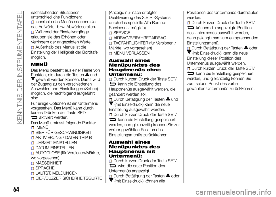 Alfa Romeo 4C 2016  Betriebsanleitung (in German) nachstehenden Situationen
unterschiedliche Funktionen:
Innerhalb des Menüs erlauben sie
das Aufwärts- bzw. Abwärtsscrollen.
Während der Einstellvorgänge
erlauben sie das Erhöhen oder
Verringern 