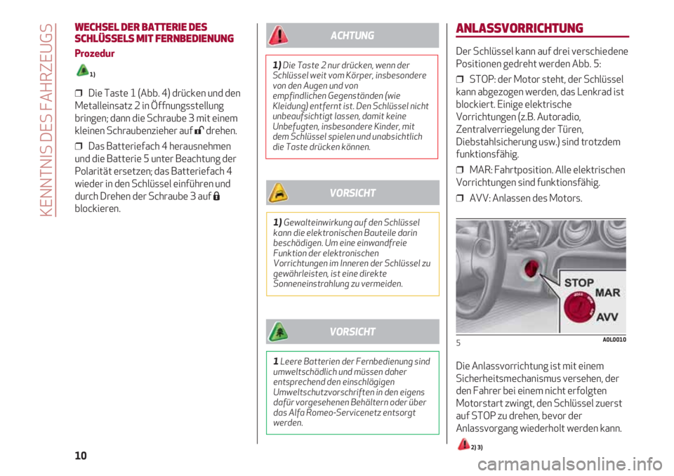 Alfa Romeo 4C 2021  Betriebsanleitung (in German) ANLASSVORRICHTUNG
Der Schlüssel kann auf drei verschiedene
Positionen gedreht werden Abb. 5:
❒  STOP: der Motor steht, der Schlüssel
kann abgezogen werden, das Lenkrad ist
blockiert. Einige elektr