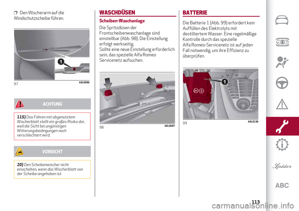 Alfa Romeo 4C 2021 Betriebsanleitung (in German) 113
❒ Den Wischerarm auf die
Windschutzscheibe führen.
97A0L0086
WASCHDÜSEN
Scheiben-Waschanlage
Die Spritzdüsen der
Frontscheibenwaschanlage sind
einstellbar (Abb. 98). Die Einstellung
erfolgt Alfa Romeo 4C 2021 Betriebsanleitung (in German) 113
❒ Den Wischerarm auf die
Windschutzscheibe führen.
97A0L0086
WASCHDÜSEN
Scheiben-Waschanlage
Die Spritzdüsen der
Frontscheibenwaschanlage sind
einstellbar (Abb. 98). Die Einstellung
erfolgt
