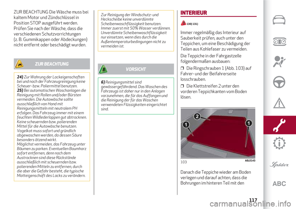 Alfa Romeo 4C 2020  Betriebsanleitung (in German) 117
ZUR BEACHTUNG Die Wäsche muss bei
kaltem Motor und Zündschlüssel in
Position STOP ausgeführt werden. 
Prüfen Sie nach der Wäsche, dass die
verschiedenen Schutzvorrichtungen
(z. B. Gummikapp