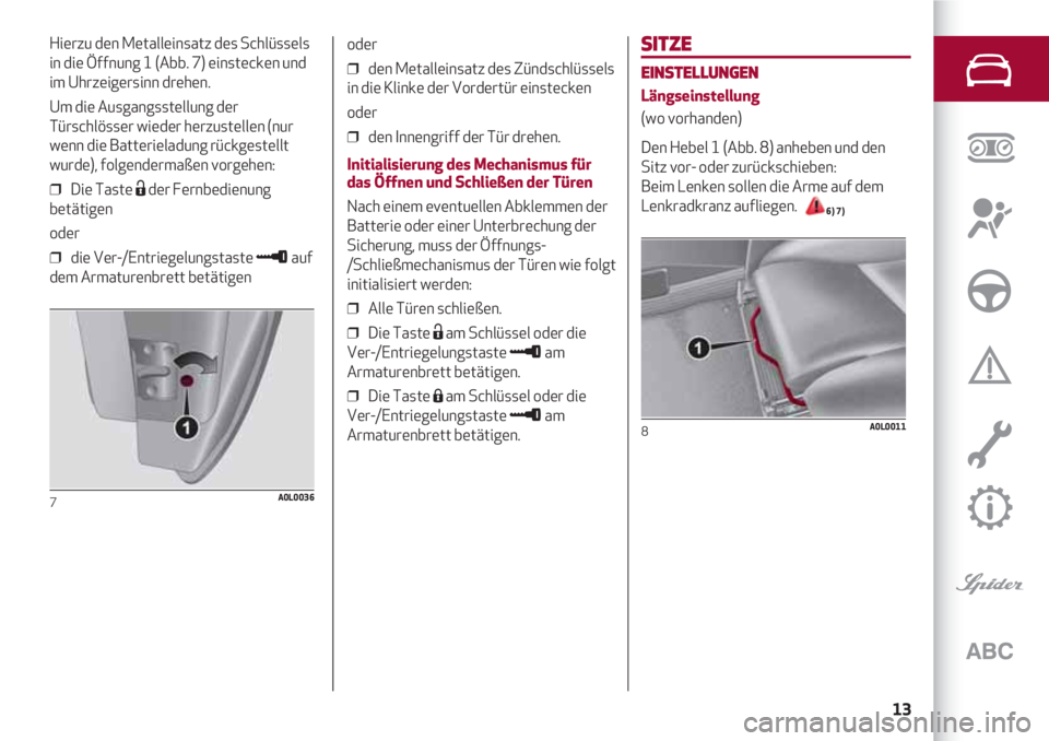 Alfa Romeo 4C 2021 Betriebsanleitung (in German) 13
SITZE
EINSTELLUNGEN
Längseinstellung
(wo vorhanden)
Den Hebel 1 (Abb. 8) anheben und den
Sitz vor- oder zurückschieben:
Beim Lenken sollen die Arme auf dem
Lenkradkranz aufliegen.
6) 7)
8A0L001 Alfa Romeo 4C 2021 Betriebsanleitung (in German) 13
SITZE
EINSTELLUNGEN
Längseinstellung
(wo vorhanden)
Den Hebel 1 (Abb. 8) anheben und den
Sitz vor- oder zurückschieben:
Beim Lenken sollen die Arme auf dem
Lenkradkranz aufliegen.
6) 7)
8A0L001