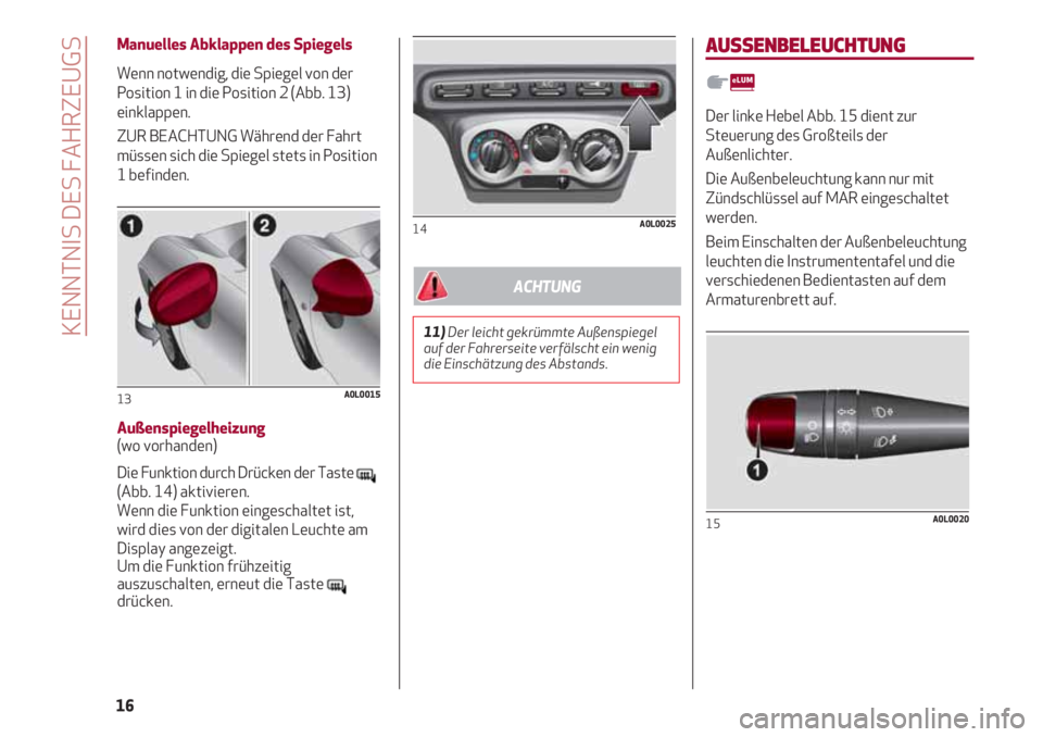 Alfa Romeo 4C 2021  Betriebsanleitung (in German) Manuelles Abklappen des Spiegels
Wenn notwendig, die Spiegel von der
Position 1 in die Position 2 (Abb. 13)
einklappen.
ZUR BEACHTUNG Während der Fahrt
müssen sich die Spiegel stets in Position
1 be