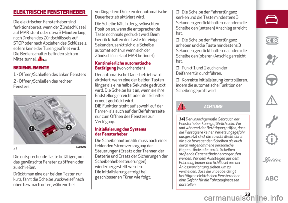 Alfa Romeo 4C 2021  Betriebsanleitung (in German) 23
ELEKTRISCHE FENSTERHEBER
Die elektrischen Fensterheber sind
funktionsbereit, wenn der Zündschlüssel
auf MAR steht oder etwa 3 Minuten lang
nach Drehen des Zündschlüssels auf
STOP oder nach Abzi