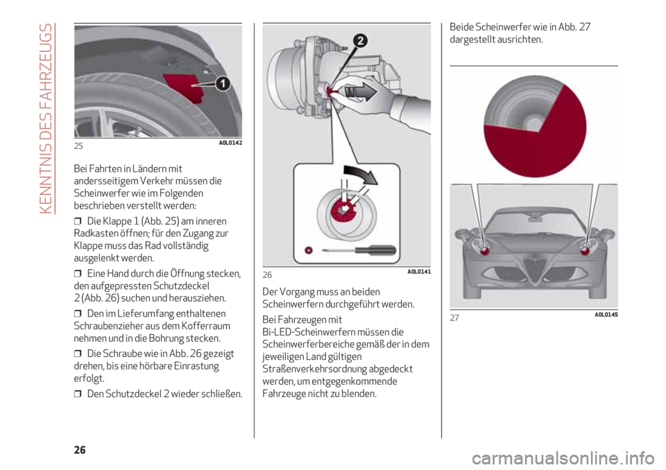Alfa Romeo 4C 2021 Betriebsanleitung (in German) KENNTNIS DES FAHRZEUGS
26
Bei Fahrten in Ländern mit
andersseitigem Verkehr müssen die
Scheinwerfer wie im Folgenden
beschrieben verstellt werden:
❒ Die Klappe 1 (Abb. 25) am inneren
Radkasten ö Alfa Romeo 4C 2021 Betriebsanleitung (in German) KENNTNIS DES FAHRZEUGS
26
Bei Fahrten in Ländern mit
andersseitigem Verkehr müssen die
Scheinwerfer wie im Folgenden
beschrieben verstellt werden:
❒ Die Klappe 1 (Abb. 25) am inneren
Radkasten ö