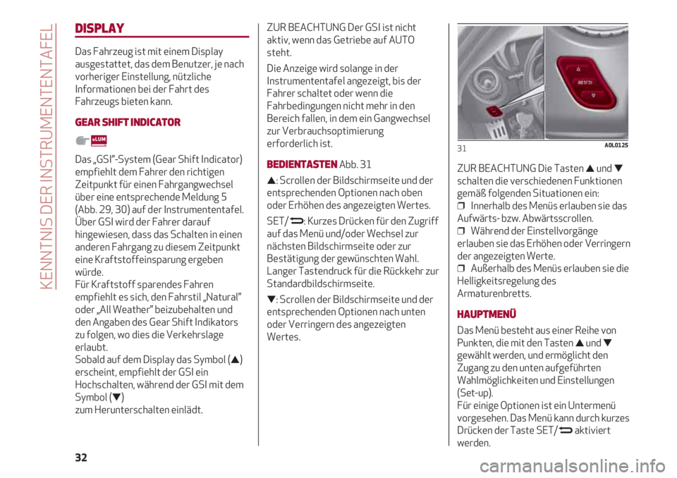 Alfa Romeo 4C 2021  Betriebsanleitung (in German) KENNTNIS DER INSTRUMENTENTAFEL
32
DISPLAY
Das Fahrzeug ist mit einem Display
ausgestattet, das dem Benutzer, je nach
vorheriger Einstellung, nützliche
Informationen bei der Fahrt des
Fahrzeugs bieten