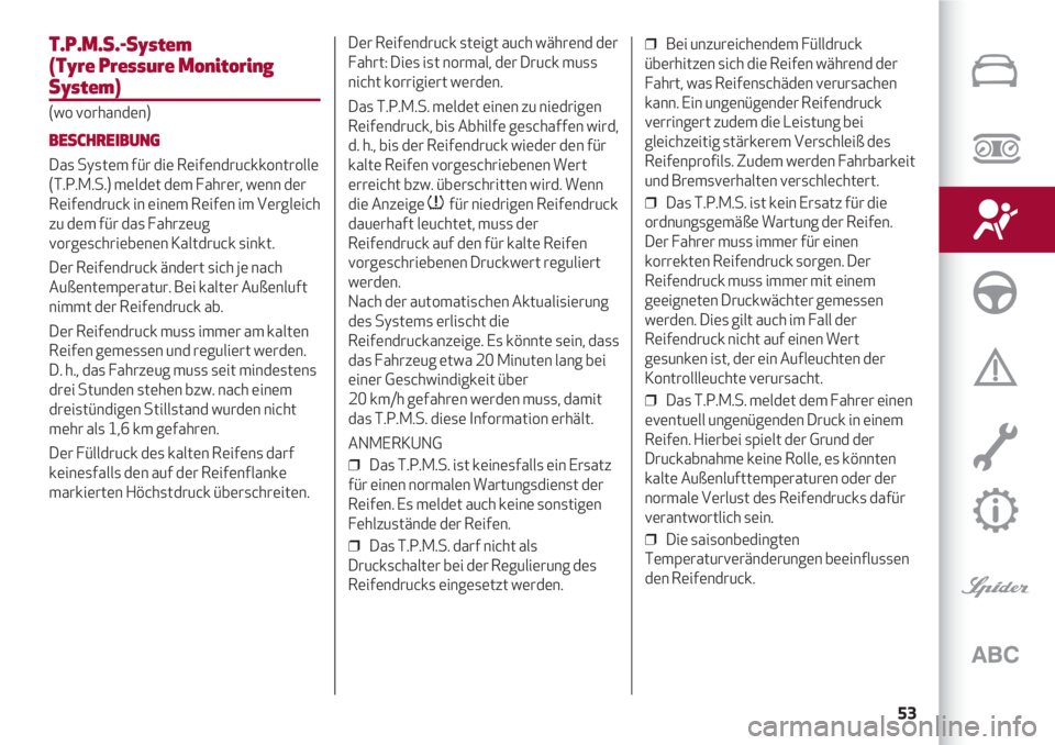 Alfa Romeo 4C 2021  Betriebsanleitung (in German) 53
T.P.M.S.-System
(Tyre Pressure Monitoring
System)
(wo vorhanden)
BESCHREIBUNG
Das System für die Reifendruckkontrolle
(T.P.M.S.) meldet dem Fahrer, wenn der
Reifendruck in einem Reifen im Vergleic