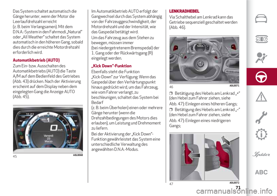 Alfa Romeo 4C 2021 Betriebsanleitung (in German) 71
Das System schaltet automatisch die
Gänge herunter, wenn der Motor die
Leerlaufdrehzahl erreicht
(z. B. beim Verlangsamen). Mit dem
D.N.A.-System in den Fahrmodi „Natural”
oder „All Weath Alfa Romeo 4C 2021 Betriebsanleitung (in German) 71
Das System schaltet automatisch die
Gänge herunter, wenn der Motor die
Leerlaufdrehzahl erreicht
(z. B. beim Verlangsamen). Mit dem
D.N.A.-System in den Fahrmodi „Natural”
oder „All Weath