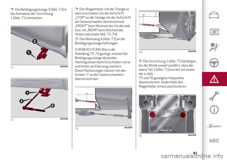 Alfa Romeo 4C 2021  Betriebsanleitung (in German) 91
❒  Die Betätigungsstange 3 (Abb. 72) in
die Aufnahme der Vorrichtung 
1 (Abb. 71) einstecken.
71A0L0184
72A0L0186
❒  Den Wagenheber mit der Stange so
weit einschieben, bis die Aufschrift
„ST