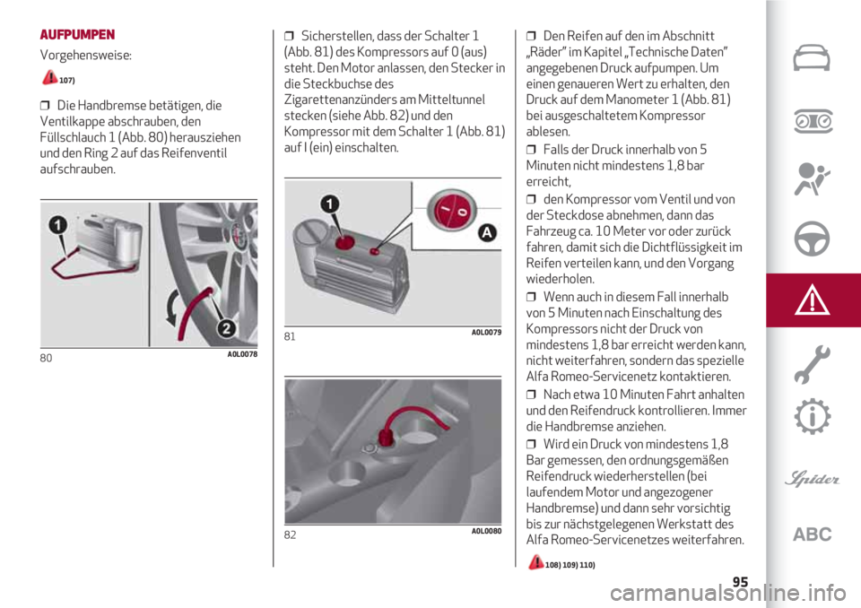 Alfa Romeo 4C 2021  Betriebsanleitung (in German) 95
AUFPUMPEN
Vorgehensweise: 
107)
❒  Die Handbremse betätigen, die
Ventilkappe abschrauben, den
Füllschlauch 1 (Abb. 80) herausziehen
und den Ring 2 auf das Reifenventil
aufschrauben.
80A0L0078
