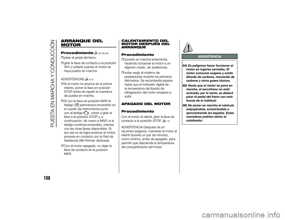 Alfa Romeo 4C 2014  Manual de Empleo y Cuidado (in Spanish) ARRANQUE DEL
MOTORProcedimiento
84) 85) 86)
❒pisar el pedal del freno;
❒ girar la llave de contacto a la posición
AVV y soltarla cuando el motor se
haya puesto en marcha.
ADVERTENCIAS
8) 9)
❒ S