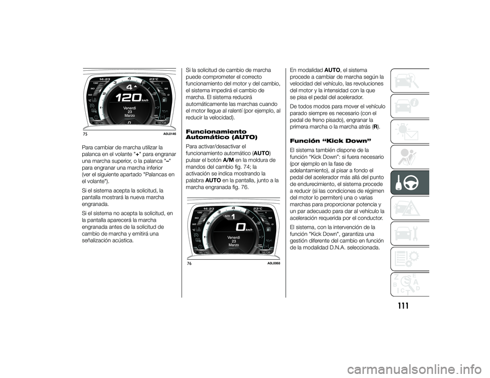 Alfa Romeo 4C 2014  Manual de Empleo y Cuidado (in Spanish) Para cambiar de marcha utilizar la
palanca en el volante "+" para engranar
una marcha superior, o la palanca "–"
para engranar una marcha inferior
(ver el siguiente apartado "Pal