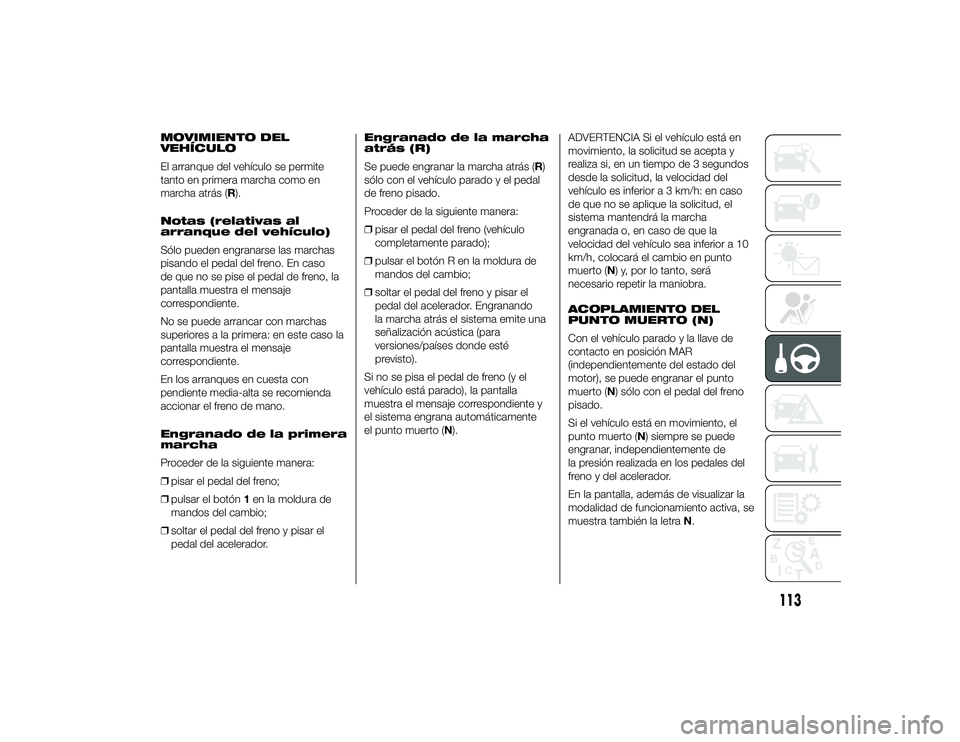 Alfa Romeo 4C 2014  Manual de Empleo y Cuidado (in Spanish) MOVIMIENTO DEL
VEHÍCULO
El arranque del vehículo se permite
tanto en primera marcha como en
marcha atrás (R).
Notas (relativas al
arranque del vehículo)
Sólo pueden engranarse las marchas
pisando