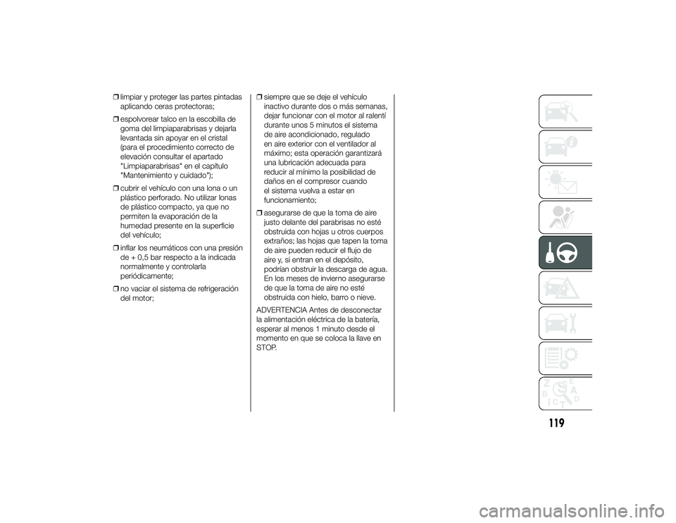 Alfa Romeo 4C 2014  Manual de Empleo y Cuidado (in Spanish) ❒limpiar y proteger las partes pintadas
aplicando ceras protectoras;
❒ espolvorear talco en la escobilla de
goma del limpiaparabrisas y dejarla
levantada sin apoyar en el cristal
(para el procedim