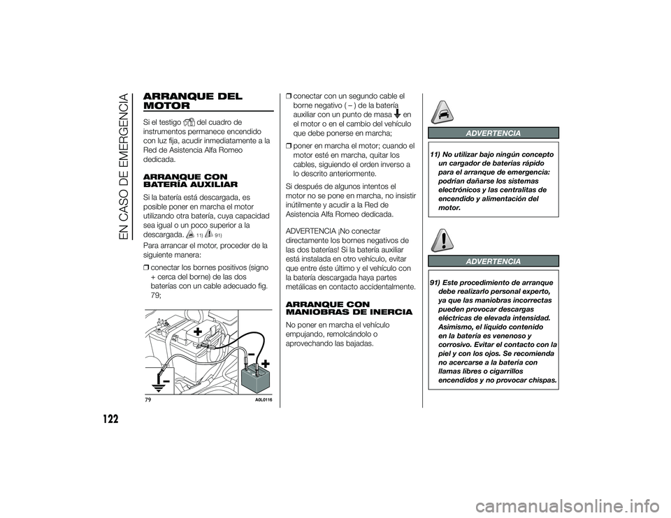 Alfa Romeo 4C 2014  Manual de Empleo y Cuidado (in Spanish) ARRANQUE DEL
MOTORSi el testigo
del cuadro de
instrumentos permanece encendido
con luz fija, acudir inmediatamente a la
Red de Asistencia Alfa Romeo
dedicada.
ARRANQUE CON
BATERÍA AUXILIAR
Si la bate