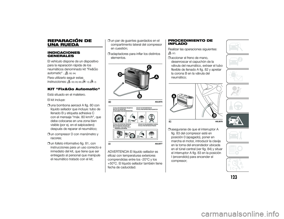 Alfa Romeo 4C 2014  Manual de Empleo y Cuidado (in Spanish) REPARACIÓN DE
UNA RUEDAINDICACIONES
GENERALES
El vehículo dispone de un dispositivo
para la reparación rápida de los
neumáticos denominado kit "Fix&Go
automatic“ .
92) 94)
Para utilizarlo s
