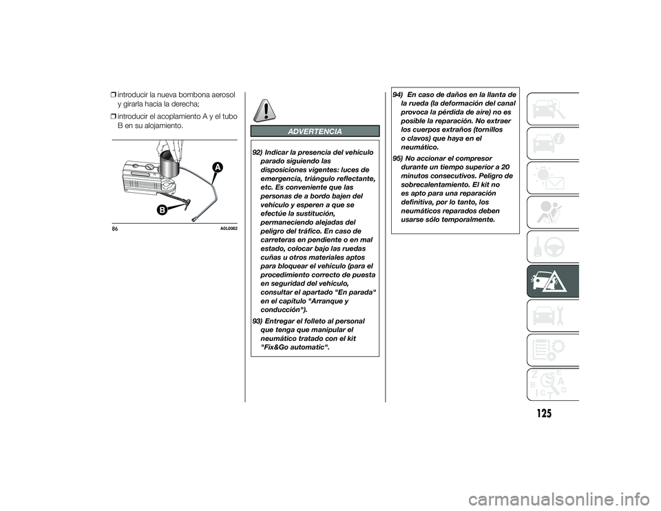 Alfa Romeo 4C 2014  Manual de Empleo y Cuidado (in Spanish) ❒introducir la nueva bombona aerosol
y girarla hacia la derecha;
❒ introducir el acoplamientoAyeltubo
B en su alojamiento.
ADVERTENCIA
92) Indicar la presencia del vehículo
parado siguiendo las
d
