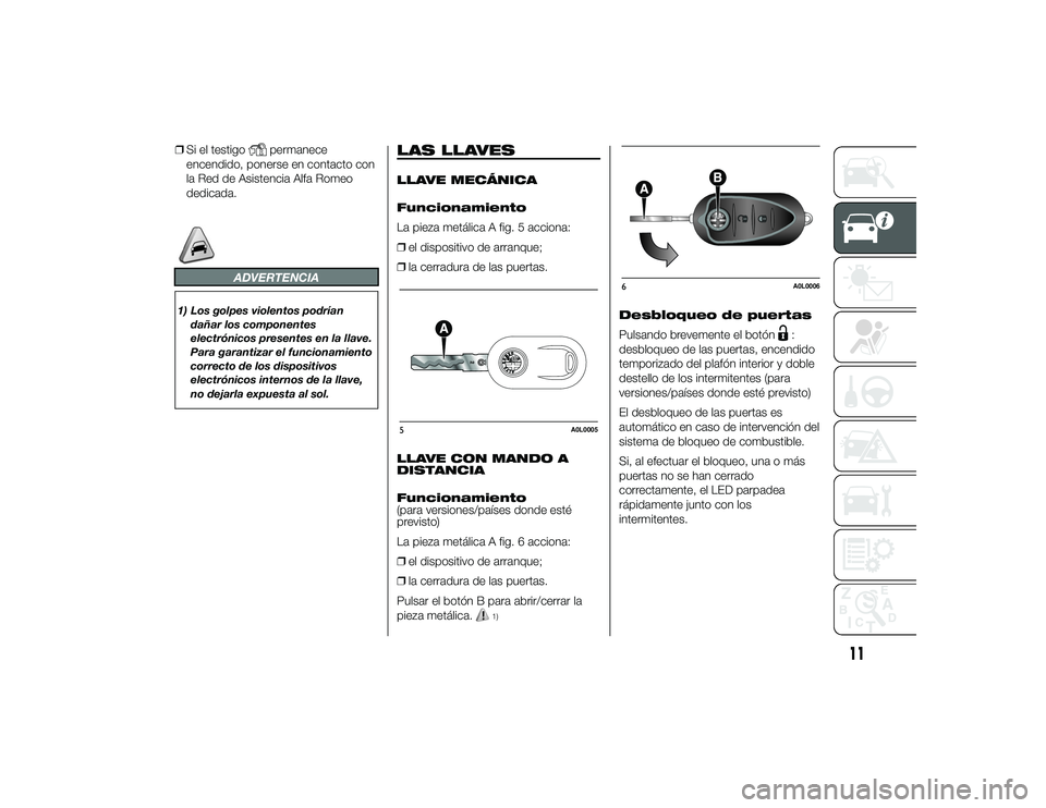 Alfa Romeo 4C 2014 Manual de Empleo y Cuidado (in Spanish) ❒Si el testigo
permanece
encendido, ponerse en contacto con
la Red de Asistencia Alfa Romeo
dedicada.
ADVERTENCIA
1) Los golpes violentos podrían
dañar los componentes
electrónicos presentes en l Alfa Romeo 4C 2014 Manual de Empleo y Cuidado (in Spanish) ❒Si el testigo
permanece
encendido, ponerse en contacto con
la Red de Asistencia Alfa Romeo
dedicada.
ADVERTENCIA
1) Los golpes violentos podrían
dañar los componentes
electrónicos presentes en l