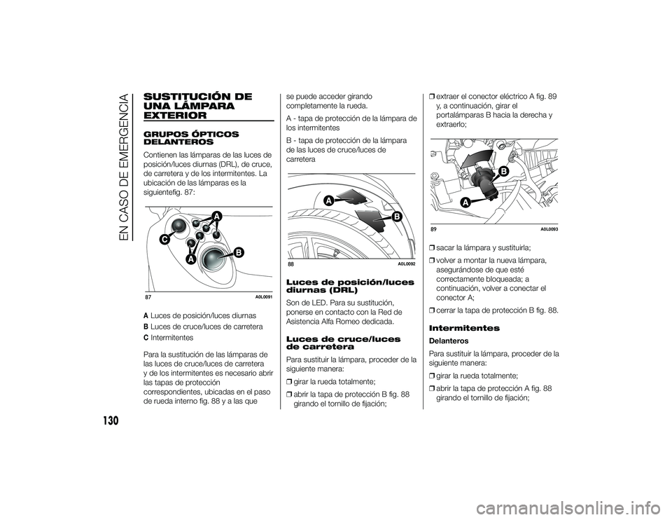 Alfa Romeo 4C 2014 Manual de Empleo y Cuidado (in Spanish) SUSTITUCIÓN DE
UNA LÁMPARA
EXTERIORGRUPOS ÓPTICOS
DELANTEROS
Contienen las lámparas de las luces de
posición/luces diurnas (DRL), de cruce,
de carretera y de los intermitentes. La
ubicación de l Alfa Romeo 4C 2014 Manual de Empleo y Cuidado (in Spanish) SUSTITUCIÓN DE
UNA LÁMPARA
EXTERIORGRUPOS ÓPTICOS
DELANTEROS
Contienen las lámparas de las luces de
posición/luces diurnas (DRL), de cruce,
de carretera y de los intermitentes. La
ubicación de l