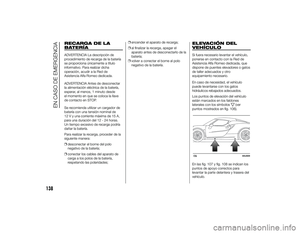 Alfa Romeo 4C 2014 Manual de Empleo y Cuidado (in Spanish) RECARGA DE LA
BATERÍAADVERTENCIA La descripción de
procedimiento de recarga de la batería
se proporciona únicamente a título
informativo. Para realizar dicha
operación, acudir a la Red de
Asiste Alfa Romeo 4C 2014 Manual de Empleo y Cuidado (in Spanish) RECARGA DE LA
BATERÍAADVERTENCIA La descripción de
procedimiento de recarga de la batería
se proporciona únicamente a título
informativo. Para realizar dicha
operación, acudir a la Red de
Asiste