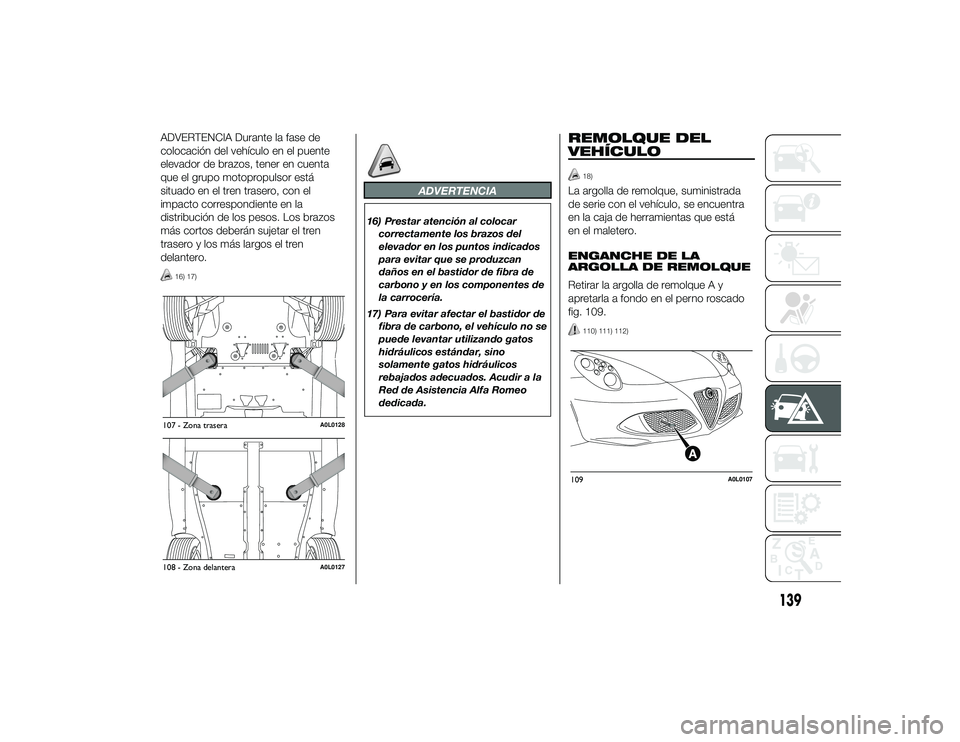 Alfa Romeo 4C 2014 Manual de Empleo y Cuidado (in Spanish) ADVERTENCIA Durante la fase de
colocación del vehículo en el puente
elevador de brazos, tener en cuenta
que el grupo motopropulsor está
situado en el tren trasero, con el
impacto correspondiente en Alfa Romeo 4C 2014 Manual de Empleo y Cuidado (in Spanish) ADVERTENCIA Durante la fase de
colocación del vehículo en el puente
elevador de brazos, tener en cuenta
que el grupo motopropulsor está
situado en el tren trasero, con el
impacto correspondiente en